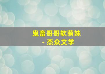 鬼畜哥哥软萌妹 - 杰众文学